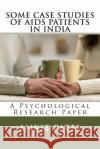 SOME CASE STUDIES OF AIDS PATIENTS IN INDIA by ANKIT PATEL: A Psychological Research Paper Patel, Ankit 9781494359072 Createspace