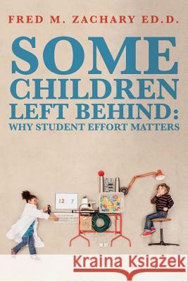 Some Children Left Behind: Why Student Effort Matters Fred M. Zachar 9781514364567 Createspace Independent Publishing Platform - książka