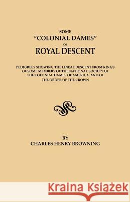 Some Colonial Dames of Royal Descent. Pedigrees Showing the Lineal Descent from Kings of Some Members of the National Society of the Colonial Dames of Charles Henry Browning 9780806300573 Genealogical Publishing Company - książka