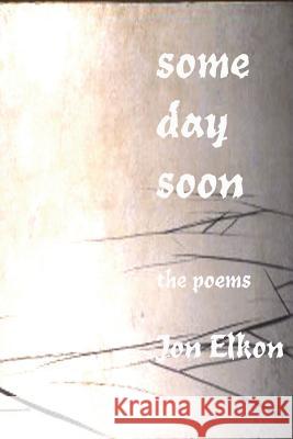 Some Day Soon: The Poems Jon Elkon 9781985814387 Createspace Independent Publishing Platform - książka
