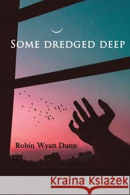 Some Dredged Deep Robin Wyatt Dunn 9781940830322 John Ott - książka