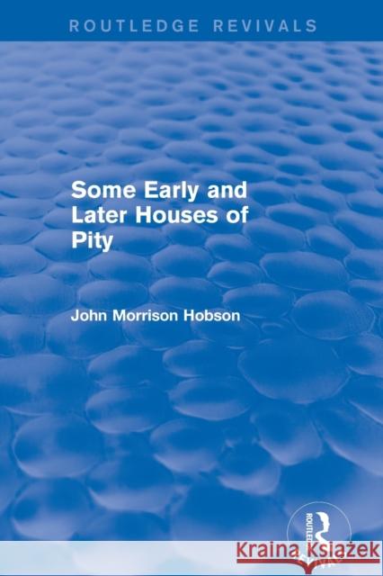 Some Early and Later Houses of Pity (Routledge Revivals) John Morrison Hobson   9780415821452 Taylor and Francis - książka