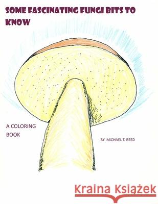 Some Fascinating Fungi Bits to Know: A Coloring Book Michael T. Reed 9781981646173 Createspace Independent Publishing Platform - książka