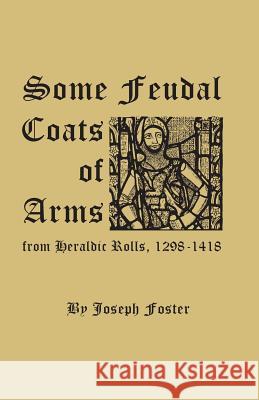 Some Feudal Coats of Arms from Heraldic Rolls, 1298-1418 Joseph Foster 9780806348872 Clearfield - książka