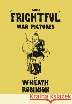 Some 'Frightful' War Pictures - Illustrated by W. Heath Robinson Robinson, W. Heath 9781473334830 Last Post Press - książka