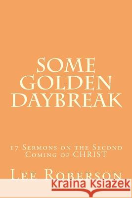 Some Golden Daybreak: 17 Sermons on the Second Coming of CHRIST Roberson, Lee 9781505685688 Createspace - książka