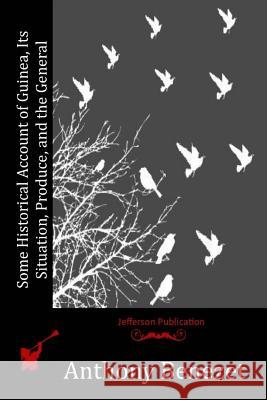 Some Historical Account of Guinea, Its Situation, Produce, and the General Anthony Benezet 9781516858064 Createspace - książka