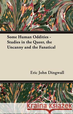 Some Human Oddities - Studies in the Queer, the Uncanny and the Fanatical Eric John Dingwall 9781447455936 Mahomedan Press - książka