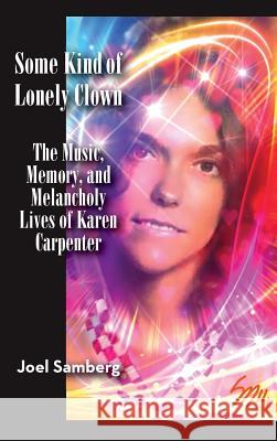 Some Kind of Lonely Clown: The Music, Memory, and Melancholy Lives of Karen Carpenter (Hardback) Joel Samberg 9781593938697 BearManor Media - książka