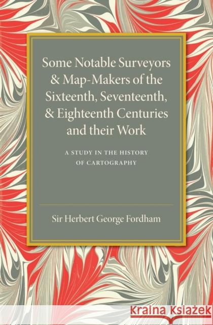 Some Notable Surveyors and Map-Makers of the Sixteenth, Seventeenth, and Eighteenth Centuries and Their Work: A Study in the History of Cartography Fordham, Herbert George 9781107452855 Cambridge University Press - książka