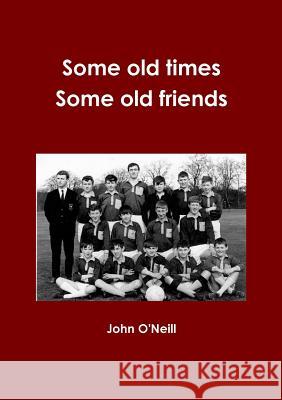 Some Old Times, Some Old Friends John O'Neill 9781291712216 Lulu Press Inc - książka