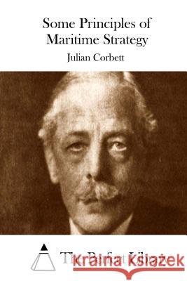 Some Principles of Maritime Strategy Julian Corbett The Perfect Library 9781511671699 Createspace - książka