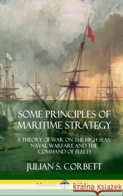 Some Principles of Maritime Strategy: A Theory of War on the High Seas; Naval Warfare and the Command of Fleets (Hardcover) Julian S. Corbett 9780359013128 Lulu.com - książka