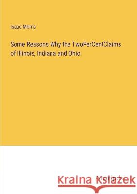 Some Reasons Why the TwoPerCentClaims of Illinois, Indiana and Ohio Isaac Morris   9783382104528 Anatiposi Verlag - książka