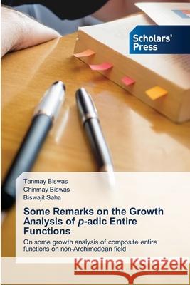 Some Remarks on the Growth Analysis of p-adic Entire Functions Tanmay Biswas Chinmay Biswas Biswajit Saha 9786138956747 Scholars' Press - książka