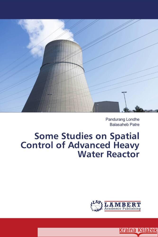 Some Studies on Spatial Control of Advanced Heavy Water Reactor Pandurang Londhe Balasaheb Patre 9786206737261 LAP Lambert Academic Publishing - książka