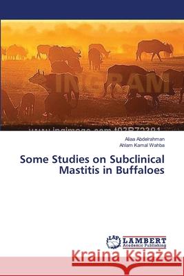 Some Studies on Subclinical Mastitis in Buffaloes Aliaa Abdelrahman, Ahlam Kamal Wahba 9783659500619 LAP Lambert Academic Publishing - książka