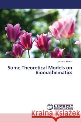 Some Theoretical Models on Biomathematics Biswas Ananda 9783659398032 LAP Lambert Academic Publishing - książka