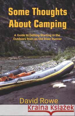 Some Thoughts about Camping: A Guide to Getting Starting in the Outdoors from an Old River Runner David Rowe 9781797664705 Independently Published - książka