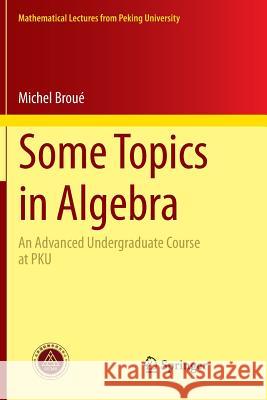 Some Topics in Algebra: An Advanced Undergraduate Course at PKU Broué, Michel 9783662525050 Springer - książka