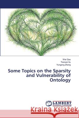 Some Topics on the Sparsity and Vulnerability of Ontology Gao Wei                                  Xu Tianwei                               Zhang Yungang 9783659556470 LAP Lambert Academic Publishing - książka