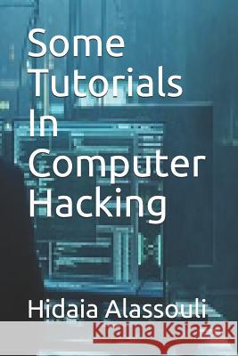 Some Tutorials in Computer Hacking Hidaia Mahmood Alassouli 9781720190356 Independently Published - książka