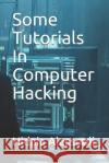 Some Tutorials in Computer Hacking Hidaia Mahmood Alassouli 9781720190356 Independently Published