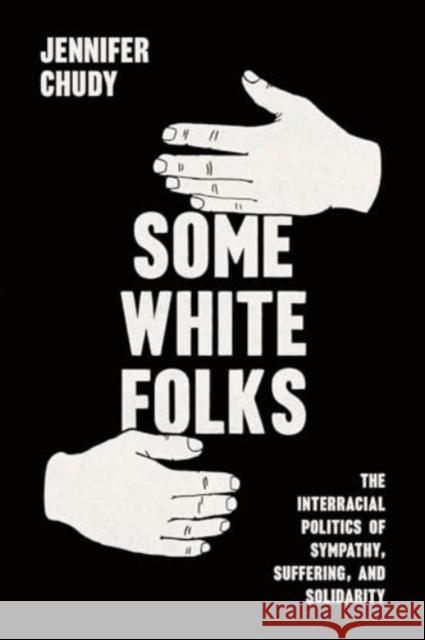 Some White Folks: The Interracial Politics of Sympathy, Suffering, and Solidarity Jennifer Chudy 9780226834436 University of Chicago Press - książka