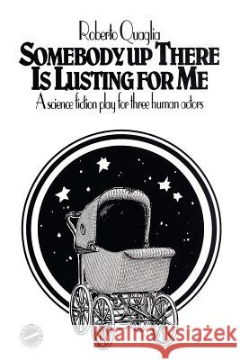 Somebody Up There Is Lusting For Me: a science fiction play for three human actors Quaglia, Roberto 9781544248868 Createspace Independent Publishing Platform - książka