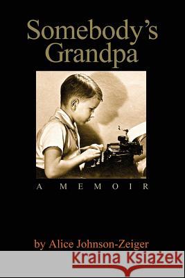 Somebody's Grandpa: A Memoir by Alice Johnson-Zeiger Alice Johnson-Zeiger 9781981681525 Createspace Independent Publishing Platform - książka