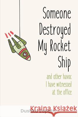 Someone Destroyed My Rocket Ship: and other havoc I've witnessed at the office Zapata, Dushka 9781719023122 Createspace Independent Publishing Platform - książka
