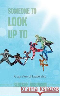 Someone to Look Up To: A Lay View of Leadership Rebekah Robinson Rebekah Robinson Rebekah Robinson 9780648668404 Beckon Creative - książka
