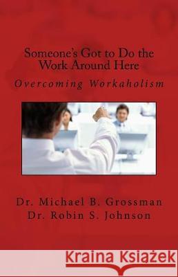 Someone's Got to Do the Work Around Here Dr Michael B. Grossman Dr Robin S. Johnson 9781541387225 Createspace Independent Publishing Platform - książka