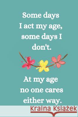 Somes Days I Act My Age, Some Days I Don't: At My Age No One Cares Either Way. Hidden Valley Press 9781097181629 Independently Published - książka