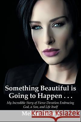 Something Beautiful is Going to Happen . . .: My Incredible Story of Fierce Devotion Embracing God, a Son, and Life Itself Melissa Young 9781941049990 Joshua Tree Publishing - książka