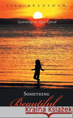 Something Beautiful: Learning to Live Loved Jill Bradshaw   9781452529066 Balboa Press Australia - książka