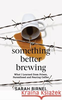 Something Better Brewing: What I Learned from Prison, Parenthood and Pouring Coffee Sarah Birnel 9781951407643 Launch Pad Publishing - książka