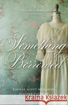 Something Borrowed: A Historical Romance Collection Susie Finkbeiner Rachel Scott McDaniel Allison Pittman 9780825448423 Kregel Publications - książka