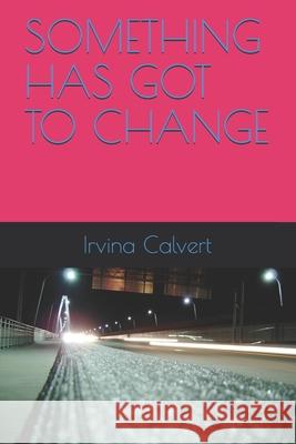 Something Has Got to Change Irvina Calvert 9798532410237 Independently Published - książka