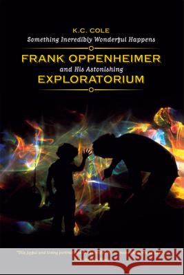 Something Incredibly Wonderful Happens: Frank Oppenheimer and His Astonishing Exploratorium Cole, K. C. 9780226113470 University of Chicago Press - książka