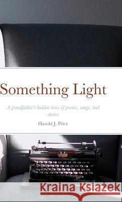 Something Light: An grandpa's hidden trove of poems, songs, and stories Harold J. Price Jessica Levy Samantha Rubnitz 9781667113777 Lulu.com - książka