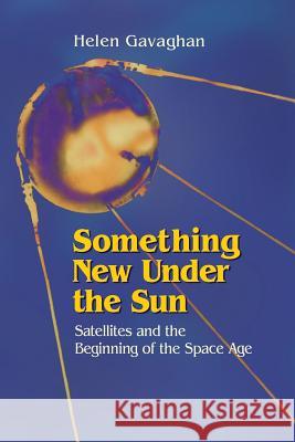 Something New Under the Sun: Satellites and the Beginning of the Space Age Helen Gavaghan 9781461272182 Springer - książka