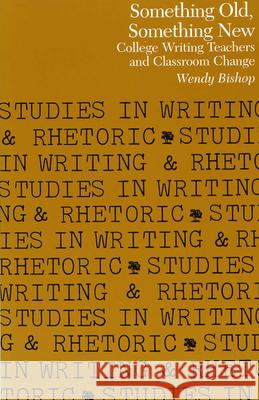 Something Old, Something New : College Writing Teachers and Classroom Change Wendy Bishop 9780809316014 Southern Illinois University Press - książka