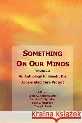 Something On Our Minds (Vol 3): An Anthology to Benefit the Accelerated Cure Project Tracy A. Todd 9781517598938 Createspace Independent Publishing Platform - książka