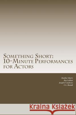 Something Short: 10-Minute Performances for Actors Heather Martz C. L. Brandt Ray Lathan 9781502722690 Createspace - książka