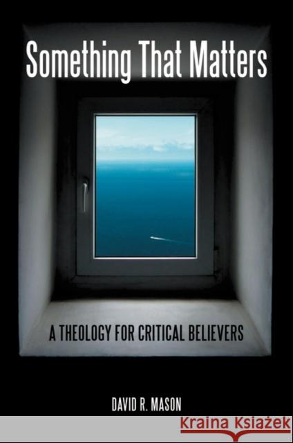 Something That Matters: A Theology for Critical Believers Mason, David R. 9780313387425 Praeger Publishers - książka