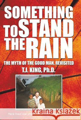 Something to Stand the Rain: The Myth of the Good Man, Revisited King Ph. D., T. J. 9781490716077 Trafford Publishing - książka