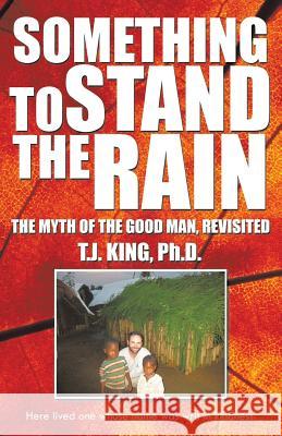 Something to Stand the Rain: The Myth of the Good Man, Revisited King Ph. D., T. J. 9781490716084 Trafford Publishing - książka