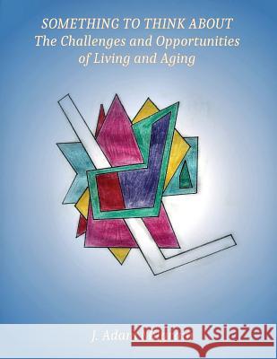 Something To Think About: The Challenges and Opportunities Of Living And Aging J. Adam Milgram 9781518768170 Createspace Independent Publishing Platform - książka