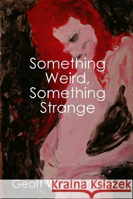 Something Weird, Something Strange Geoff Woodbridge 9780244938659 Lulu.com - książka